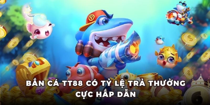 Bắn cá TT88 có tỷ lệ trả thưởng cực hấp dẫn