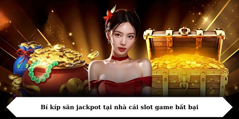 Bí kíp săn jackpot tại nhà cái slot game bất bại