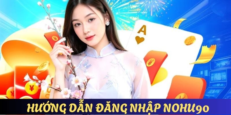 Hướng dẫn chi tiết cho hội viên cách đăng nhập Nohu90